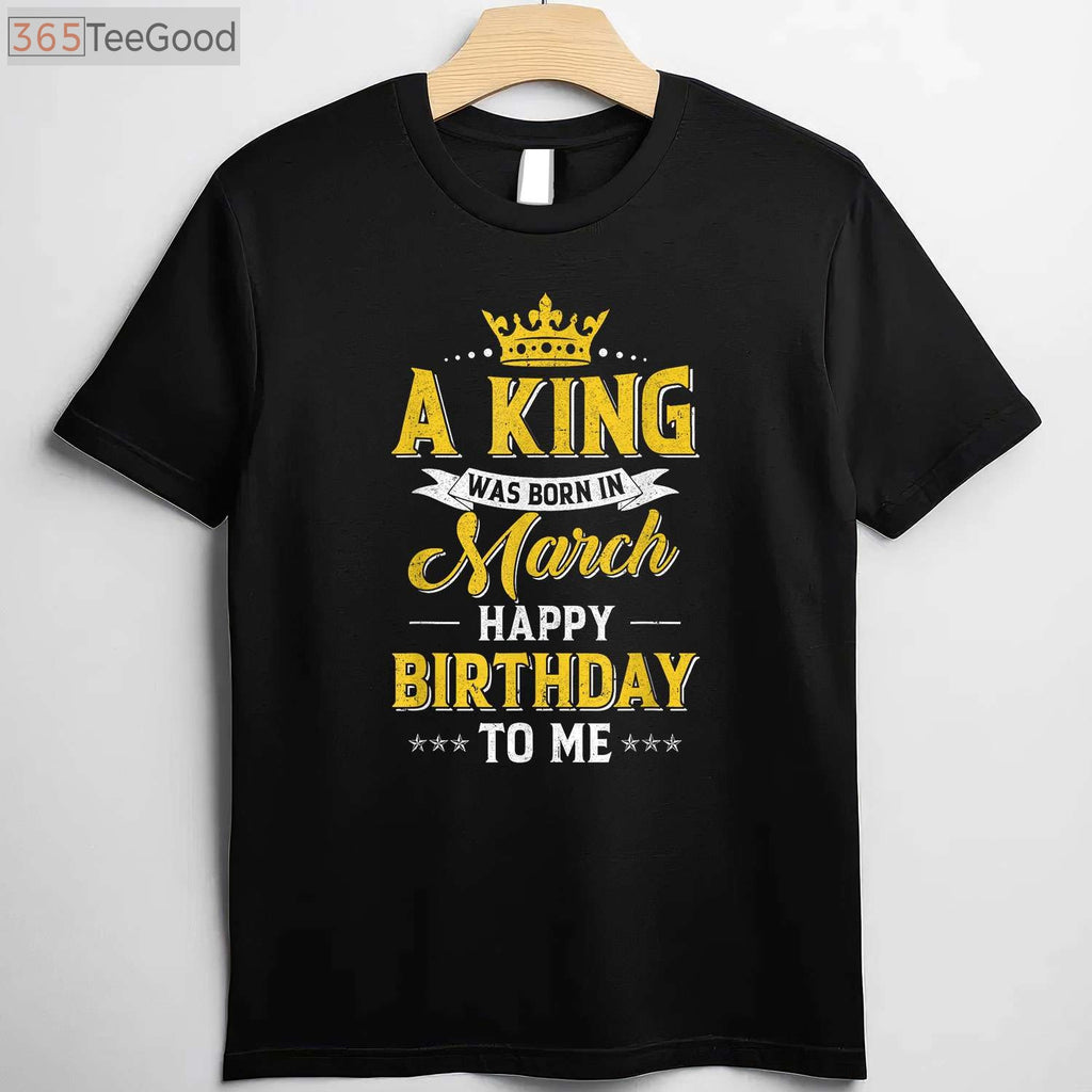 A King Was Born In March T-Shirt - Personalized Happy Birthday To Me Shirt for Men