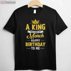 A King Was Born In March T-Shirt - Personalized Happy Birthday To Me Shirt for Men