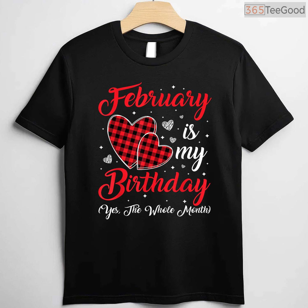 February Is My Birthday Yes The Whole Month Funny Typography Shirt