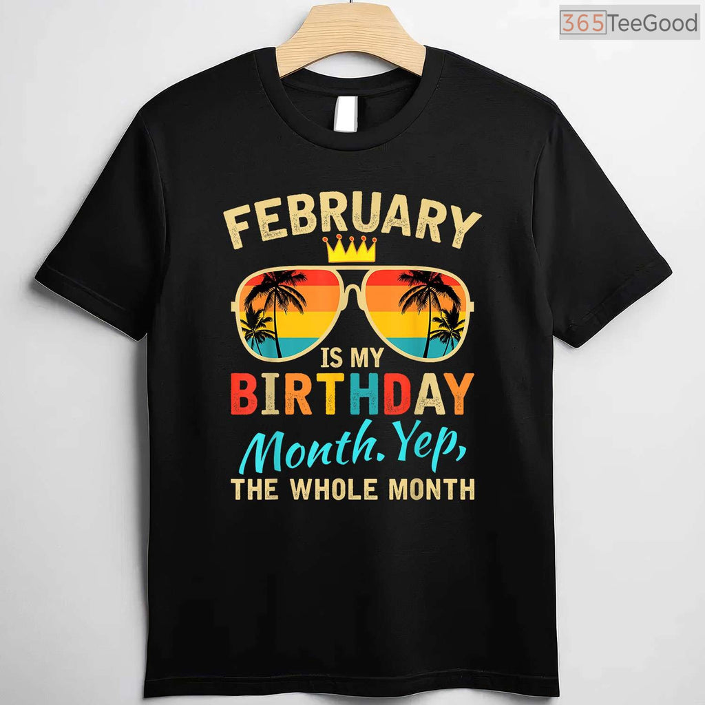 February Is My Birthday Month Shirt – Yes The Whole Month Unisex T-Shirt