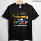 February Is My Birthday Month Shirt – Yes The Whole Month Funny Tee Limited Edition