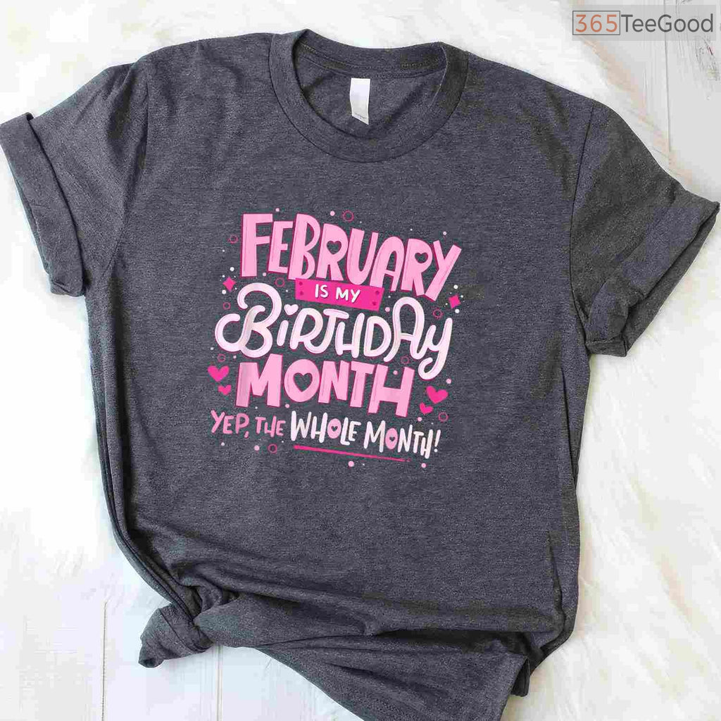 February Is My Birthday Month Shirt – Funny Celebration Tee For Men & Women