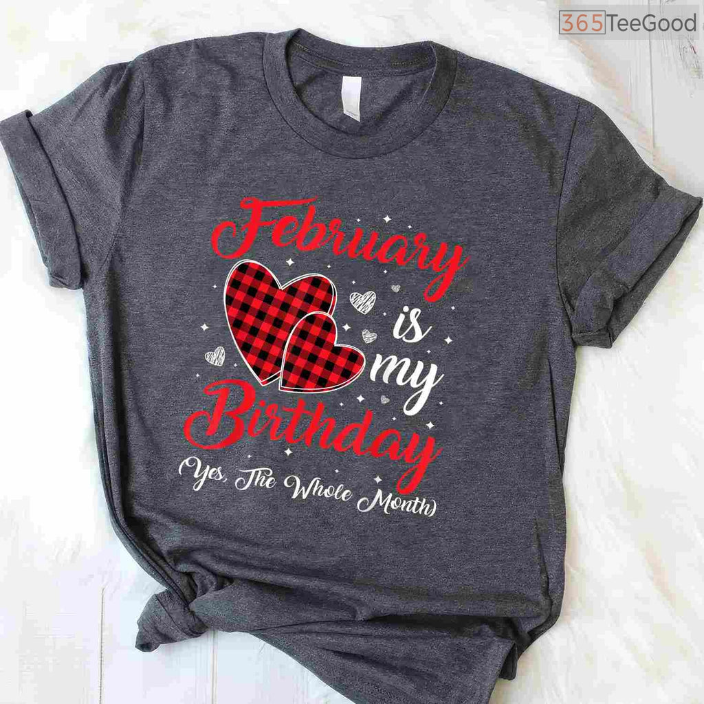 February Is My Birthday Yes The Whole Month Funny Typography Shirt