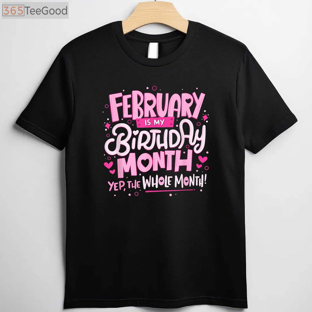 February Is My Birthday Month Yep the Whole Month Birthday Celebration Funny T-Shirt
