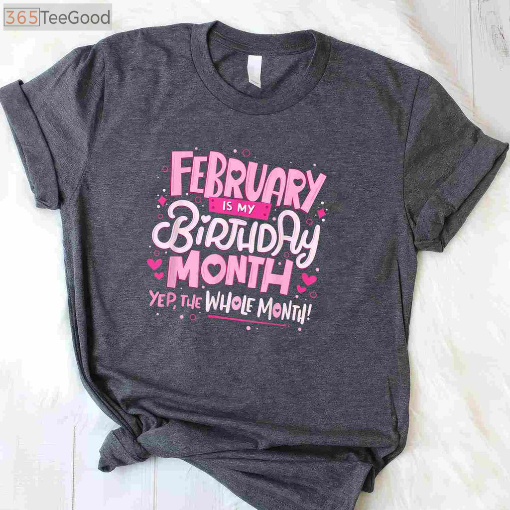 February Is My Birthday Month Yep the Whole Month Birthday Celebration Funny T-Shirt
