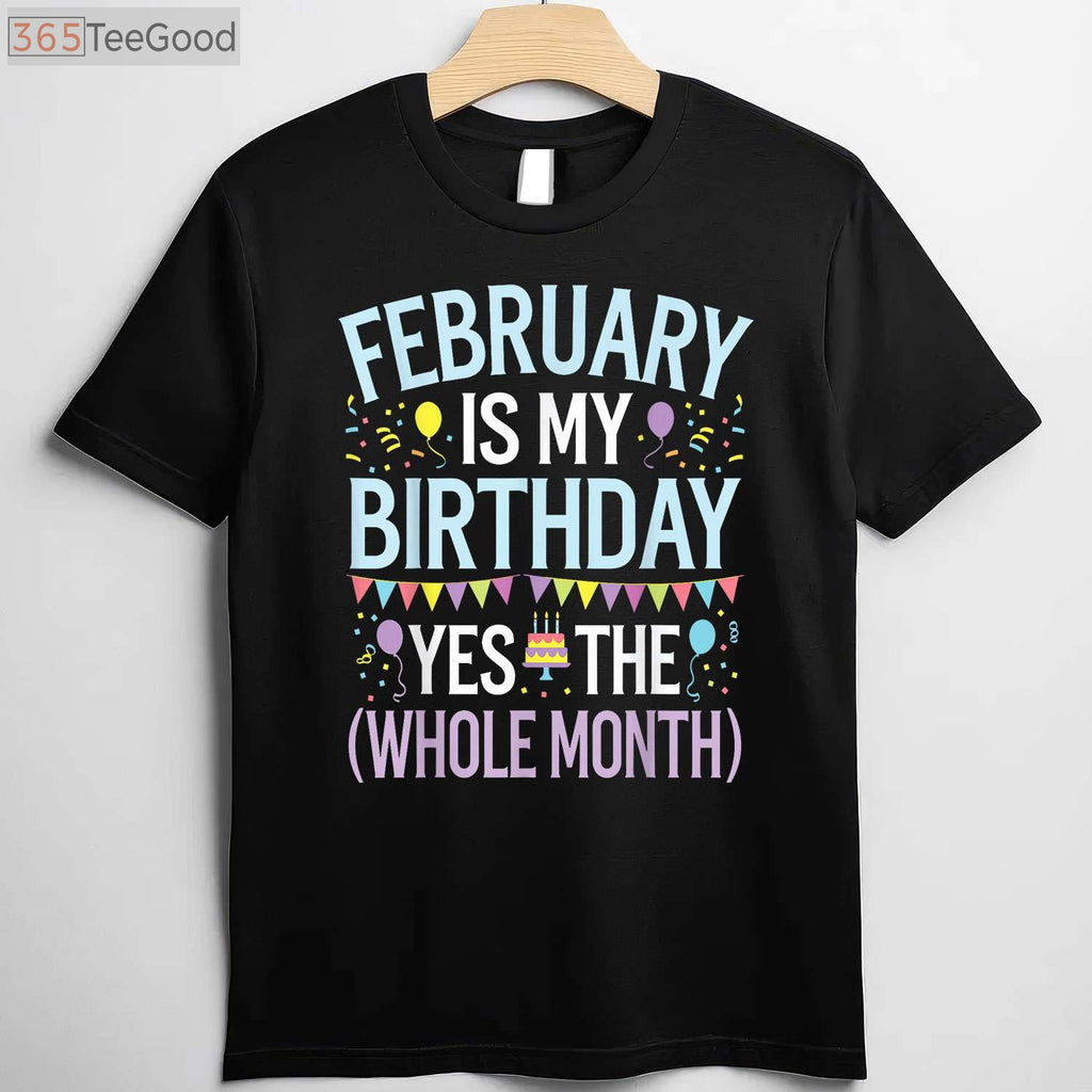 February Is My Birthday Yes the Whole Month Funny Birthday T-Shirt for Men and Women