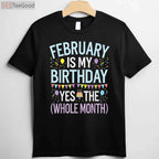 February Is My Birthday Yes the Whole Month Funny Birthday T-Shirt for Men and Women