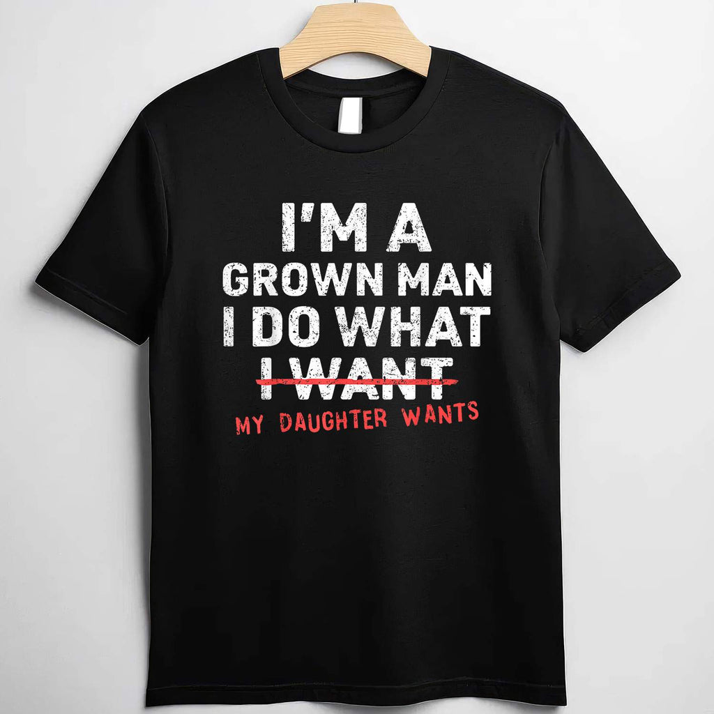 Funny Dad I’m A Grown Man I Do What My Daughter Wants T-Shirt Tee for Men Unisex Adults