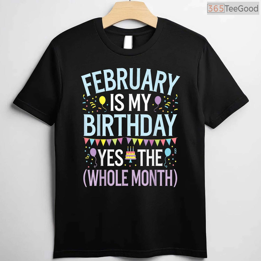 Funny February Birthday Month Shirt – Yes The Whole Month Men & Women Tee
