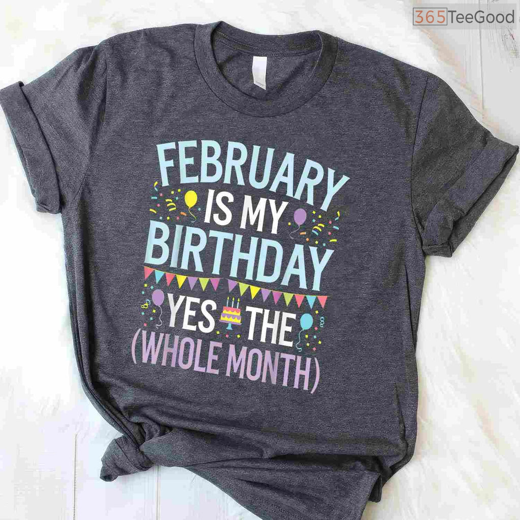Funny February Birthday Month Shirt – Yes The Whole Month Men & Women Tee