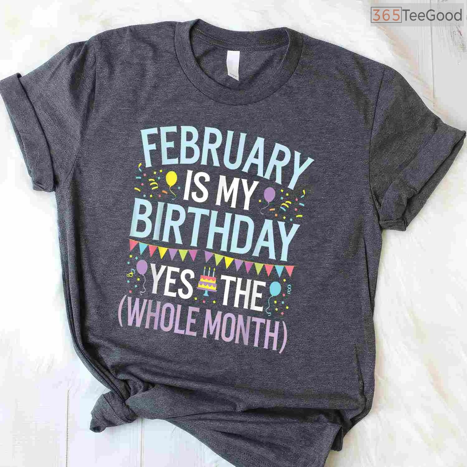 Funny February Birthday Month Shirt – Yes The Whole Month Men & Women Tee