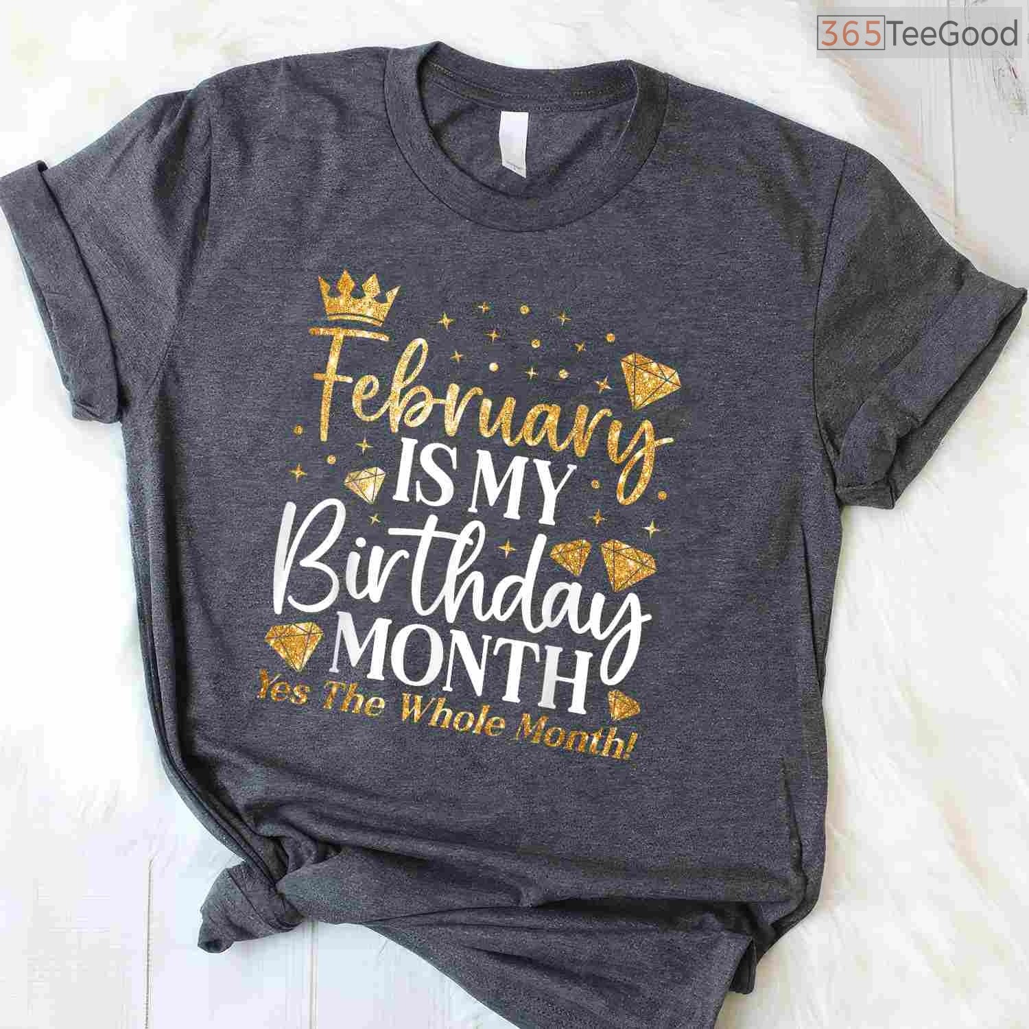 Funny February Birthday Shirt – Celebrating The Whole Month Gift