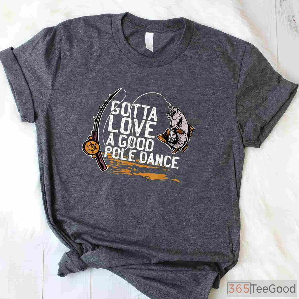 Gotta Love a Good Pole Dance Fishing Shirt, Sarcastic Angler Humor Gift