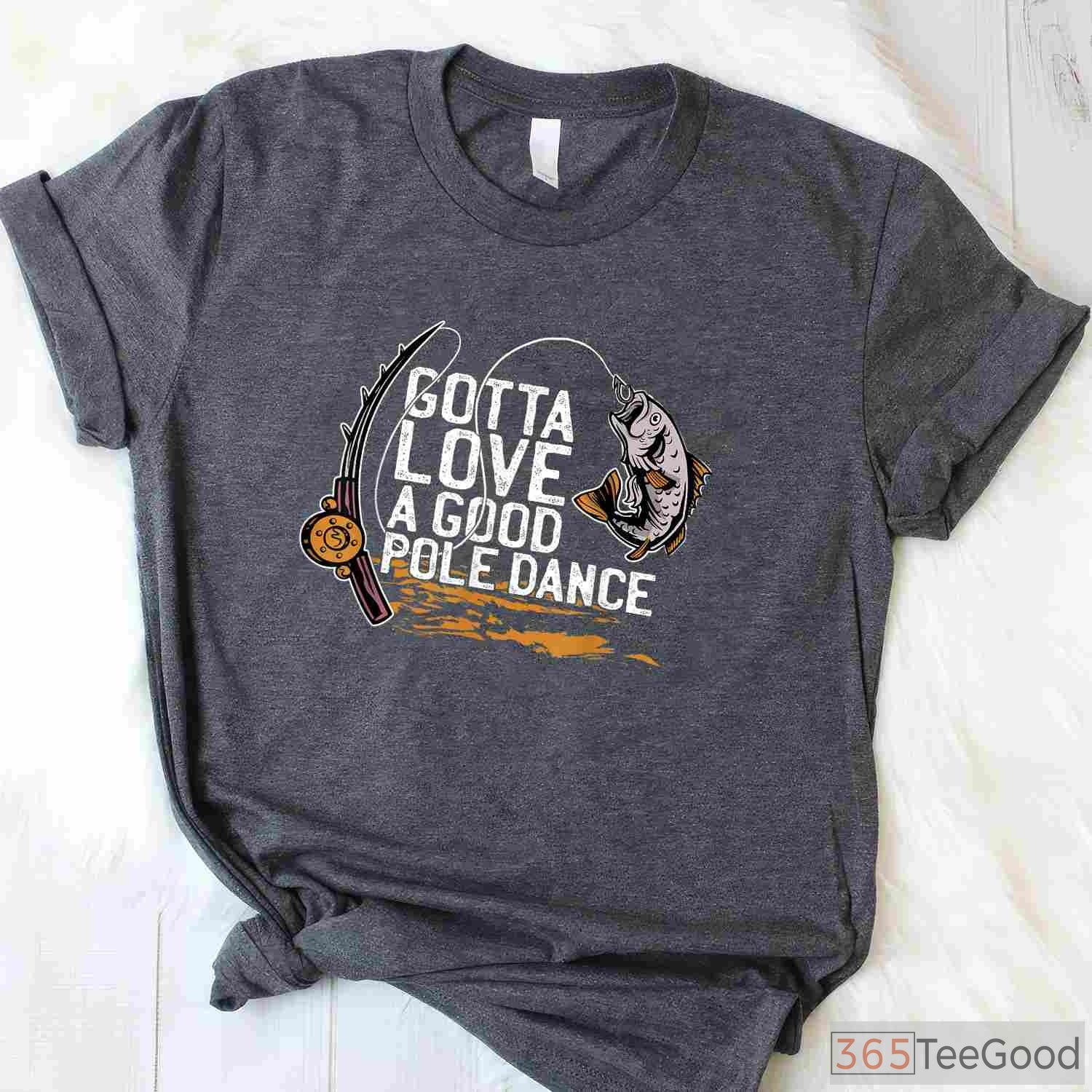 Gotta Love a Good Pole Dance Fishing Shirt, Sarcastic Angler Humor Gift