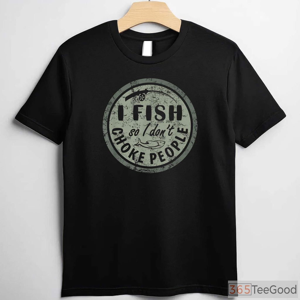 I Fish So I Don't Choke People Shirt - Funny Stress Relief Fishing Apparel