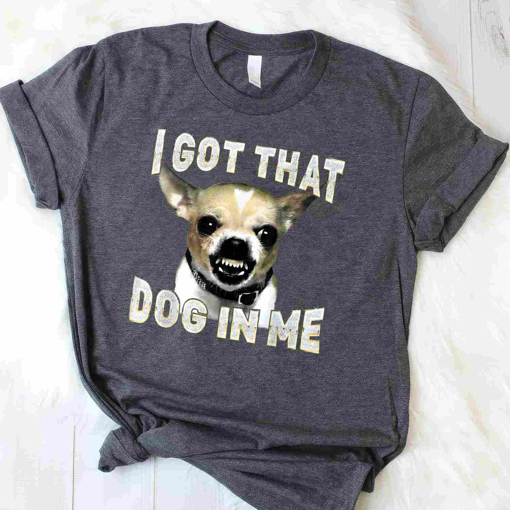 I Got That Dog in Me Funny Chihuahua Lover Tee T-Shirt for Adults Men Women Unisex