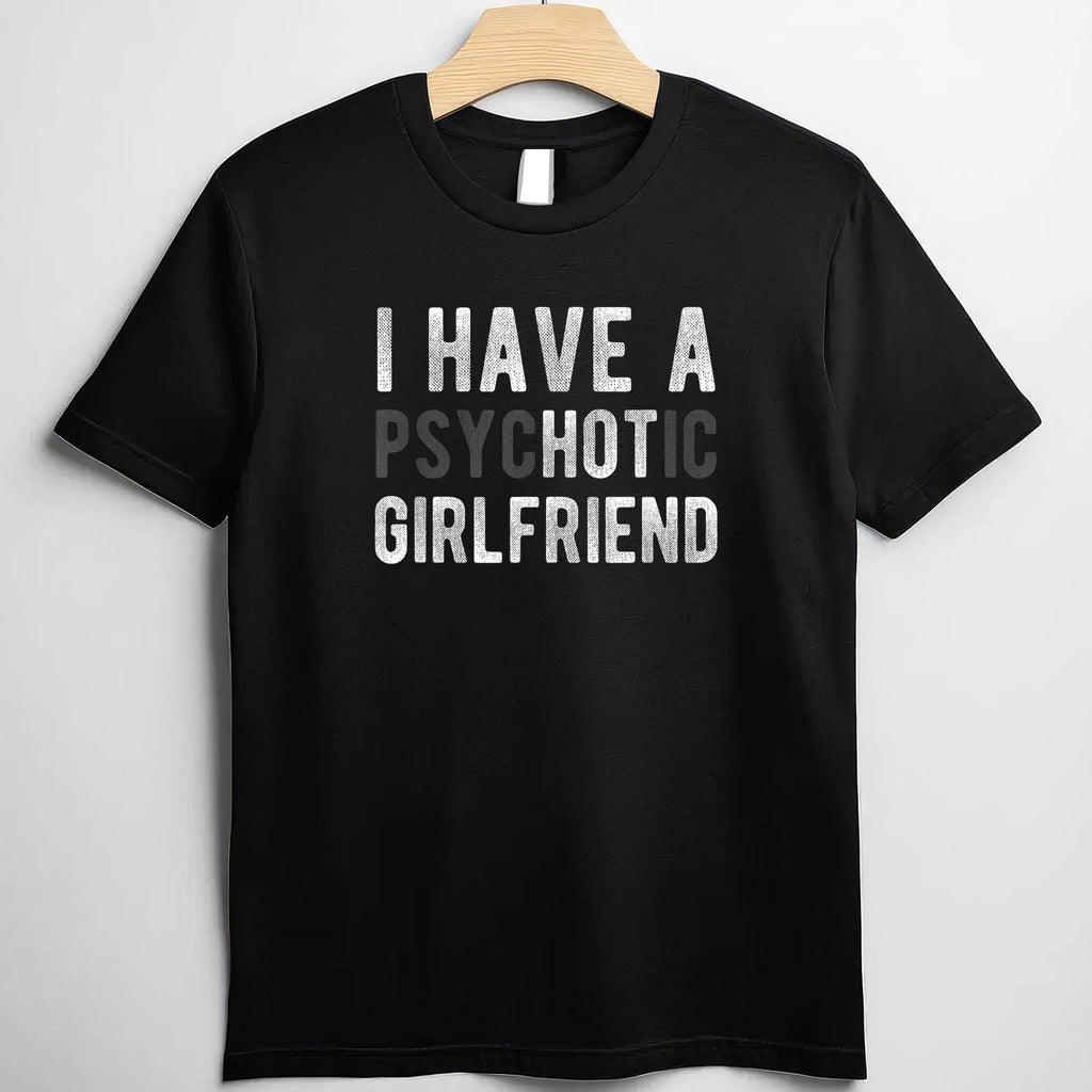I Have a Psychotic Girlfriend Funny Boyfriend Joke T-Shirt Tee Relationship Humor Shirt