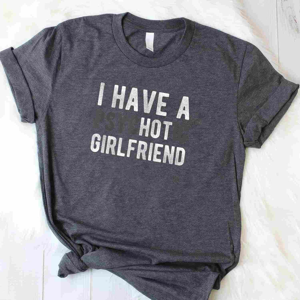 I Have a Psychotic Girlfriend Funny Boyfriend Joke T-Shirt Tee Relationship Humor Shirt