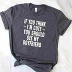 If You Think I’m Cute You Should See My Boyfriend T-Shirt Tee Funny Girlfriend Quote Gift