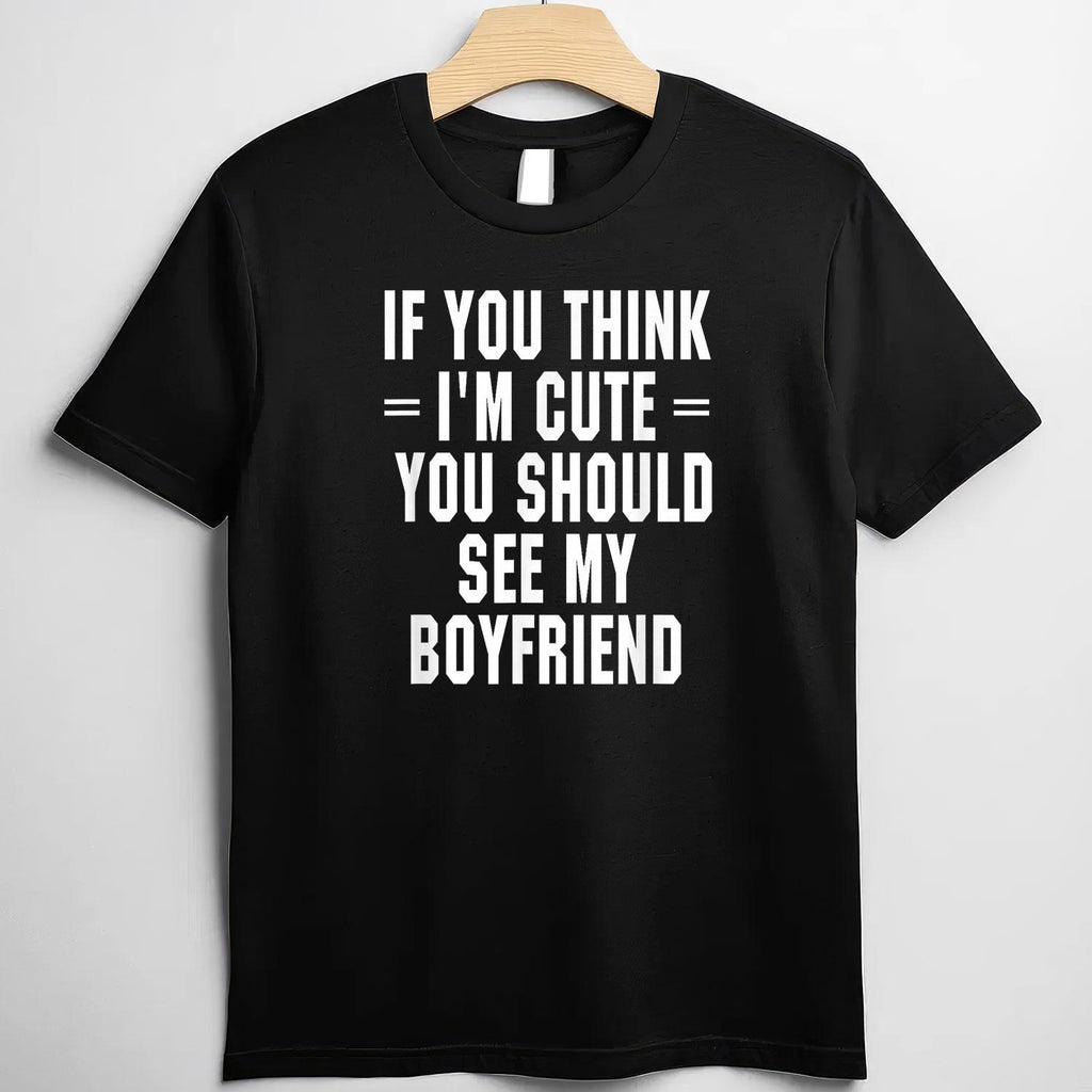If You Think I’m Cute You Should See My Boyfriend T-Shirt Tee Funny Girlfriend Quote Gift