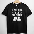 If You Think I’m Cute You Should See My Boyfriend T-Shirt Tee Funny Girlfriend Quote Gift