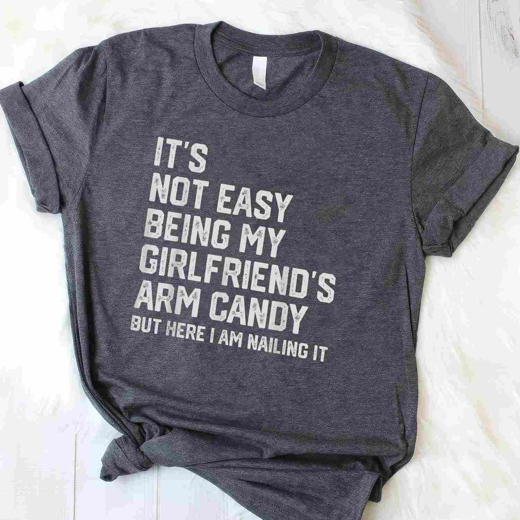 It’s Not Easy Being My Girlfriend’s Arm Candy Funny T-Shirt Tee Boyfriend Fathers Day Gift