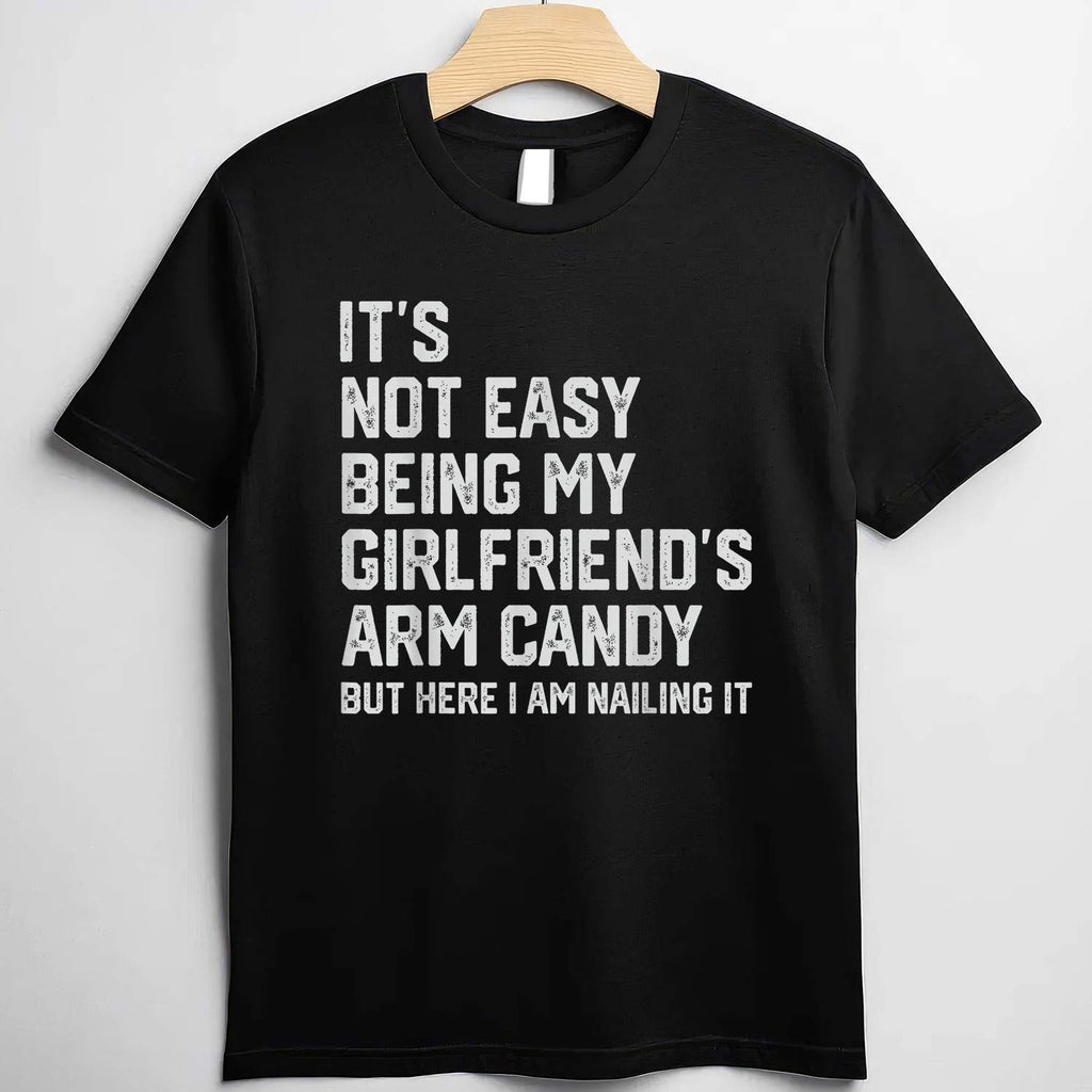It’s Not Easy Being My Girlfriend’s Arm Candy Funny T-Shirt Tee Boyfriend Fathers Day Gift