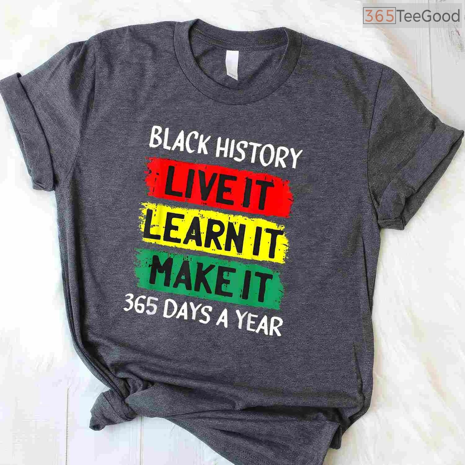 Live It Learn It Make It 365 Days A Year T-Shirt Black History Month Everyday Shirt