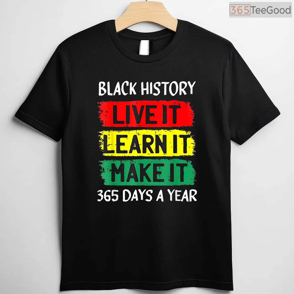Live It Learn It Make It 365 Days A Year T-Shirt Black History Month Everyday Shirt
