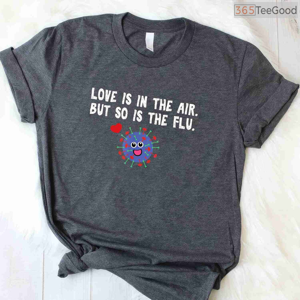 Love is in The Air But So Is The Flu Funny Valentine T-Shirt, Sarcastic Anti-Valentine Gag Gift Tee