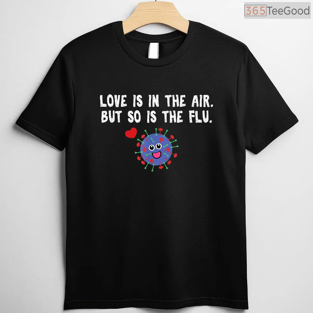 Love is in The Air But So Is The Flu Funny Valentine T-Shirt, Sarcastic Anti-Valentine Gag Gift Tee