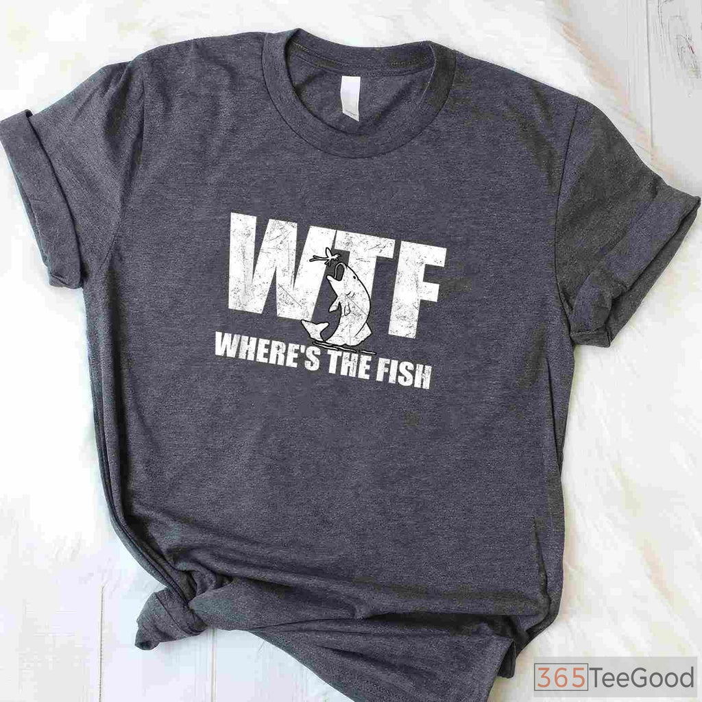 WTF Where's The Fish Funny Tee - Sarcastic Fishing Gift for Father’s Day
