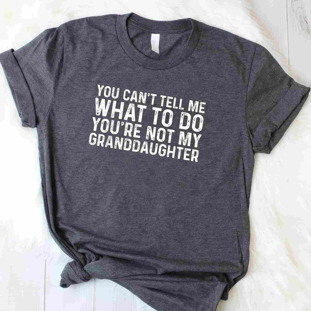 You Can't Tell Me What to Do You're Not My Granddaughter T-Shirt Tee Funny Family Quote Shirt
