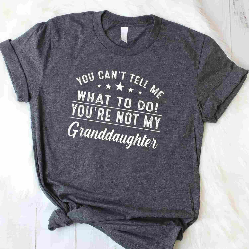 You Can't Tell Me What To Do You're Not My Granddaughter T-Shirt Tee Sarcastic Family Humor Gift