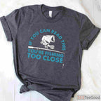 You're Fishing Too Close Funny Shirt, Humorous Social Distancing Angler Tee