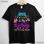 April Is My Birthday The Whole Month T-Shirt - April Birthday Squad Tee - Funny Shirt