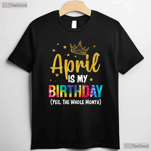 April Is My Birthday Yes The Whole Month T-Shirt - Funny Birthday Month Gift Tee