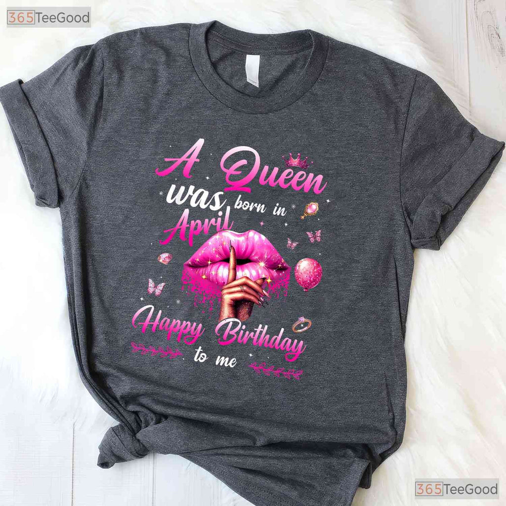 A Queen Was Born In April T-Shirt - Happy Birthday To Me Tee - April Birthday Gift Mom
