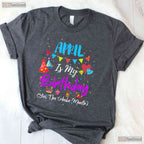 April Is My Birthday The Whole Month T-Shirt - April Birthday Squad Tee - Funny Shirt