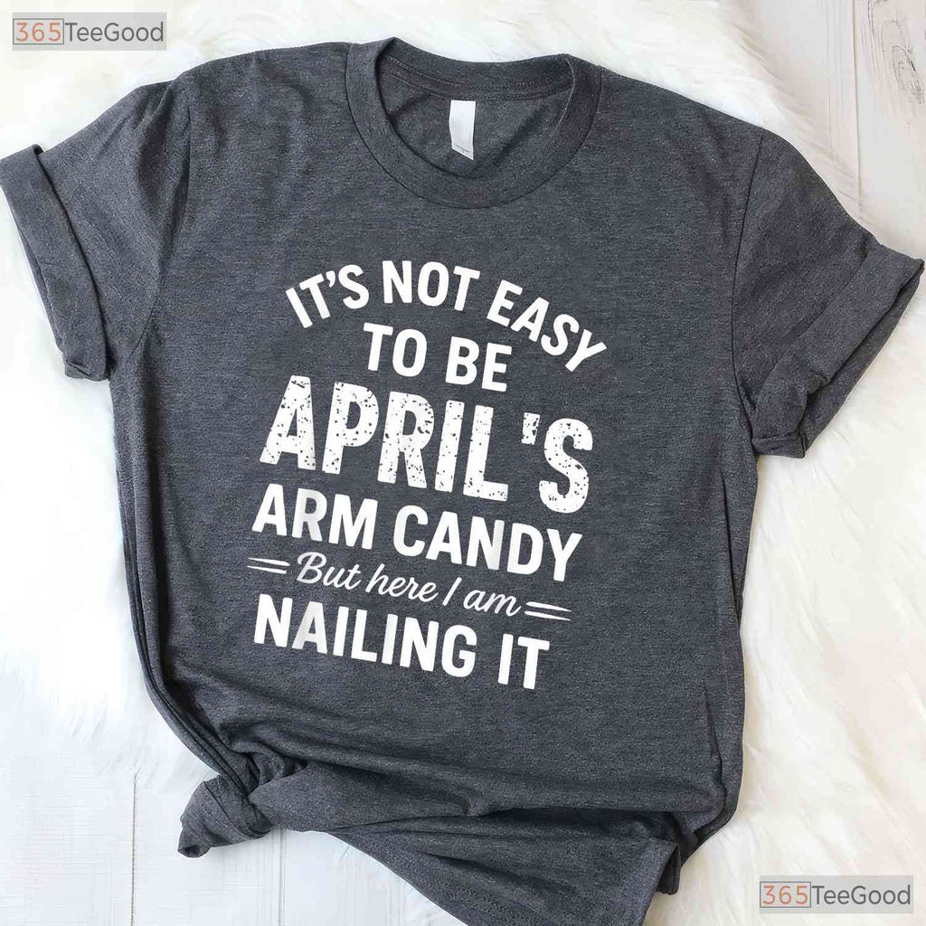 It - s Not Easy To Be April - s Arm Candy T-Shirt - Funny Husband Birthday Gift Tee