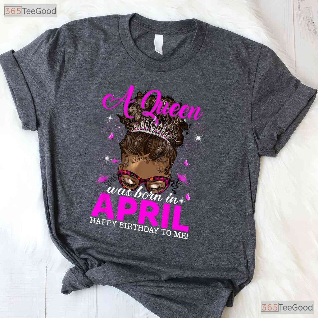 A Queen Was Born In April T-Shirt - Happy Birthday To Me Tee - Gift For Women