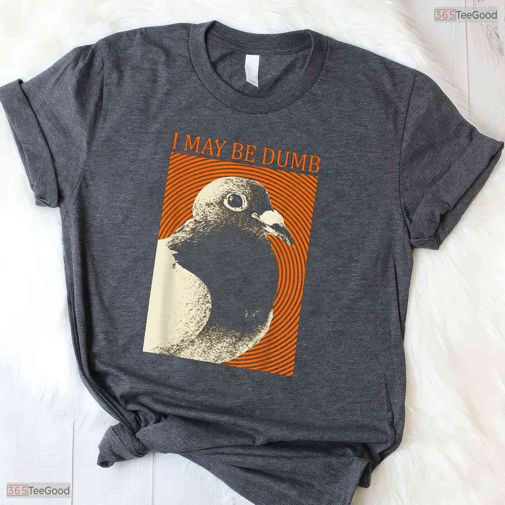 Funny I May Be Dumb Pigeon Graphic T-Shirt- Unique May Birthday Shirt Gift Idea