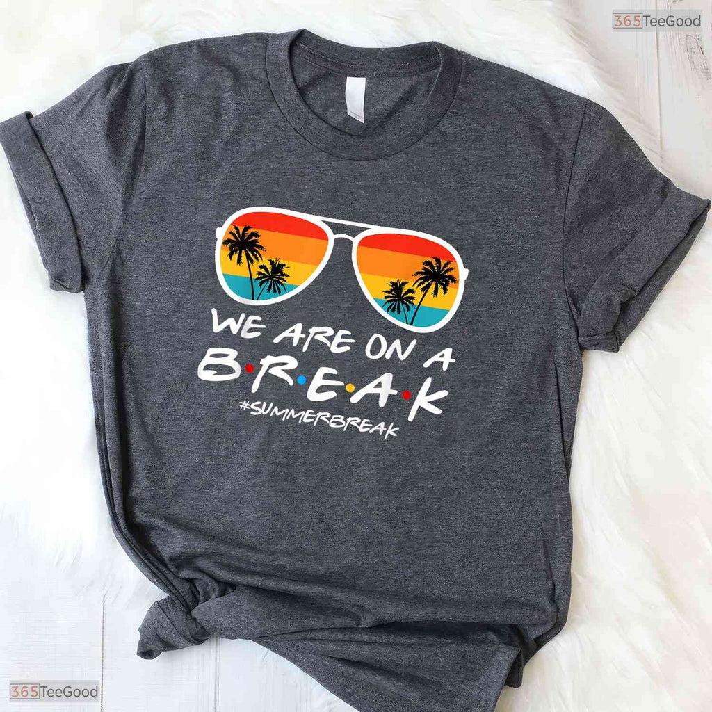 We Are On A Break Summer Vacation T-Shirt- Teacher May Birthday Shirt Gift Idea