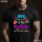 April Is My Birthday The Whole Month T-Shirt - April Birthday Squad Tee - Funny Shirt