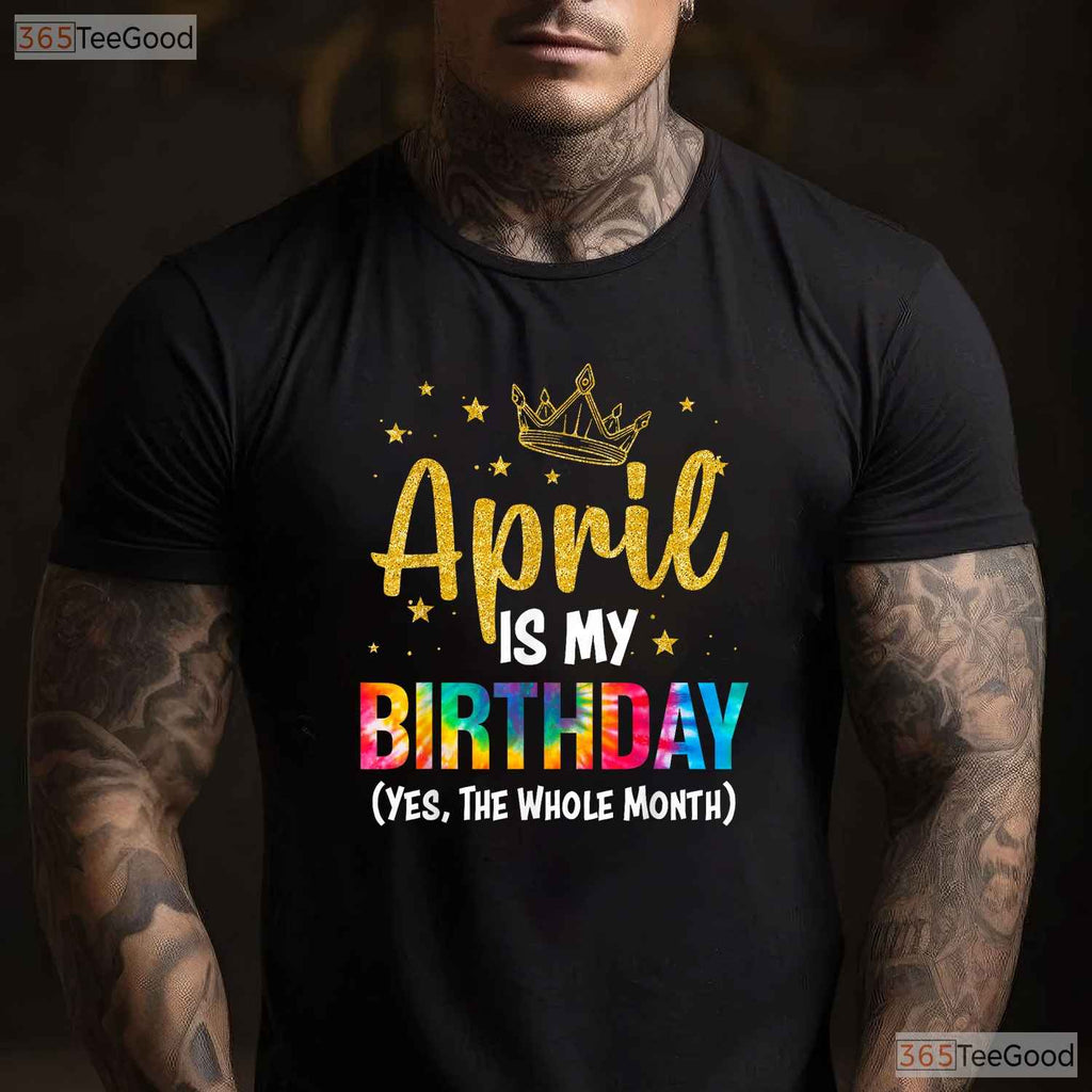 April Is My Birthday Yes The Whole Month T-Shirt - Funny Birthday Month Gift Tee