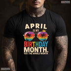 Yes The Whole April Month Is My April Birthday Celebration Shirt For Spring Parties