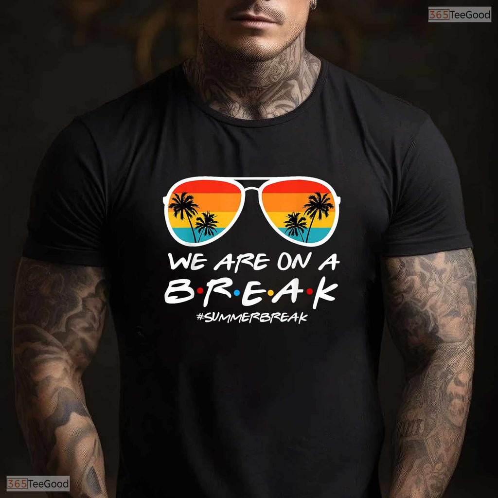 We Are On A Break Summer Vacation T-Shirt- Teacher May Birthday Shirt Gift Idea