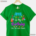 April Is My Birthday The Whole Month T-Shirt - April Birthday Squad Tee - Funny Shirt