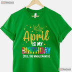 April Is My Birthday Yes The Whole Month T-Shirt - Funny Birthday Month Gift Tee