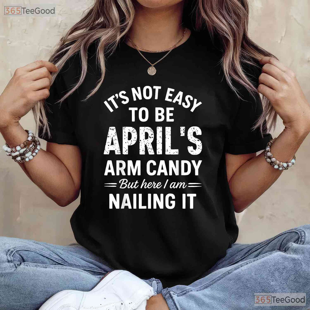 It - s Not Easy To Be April - s Arm Candy T-Shirt - Funny Husband Birthday Gift Tee